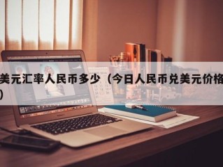 美元汇率人民币多少（今日人民币兑美元价格）