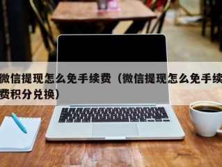 微信提现怎么免手续费（微信提现怎么免手续费积分兑换）