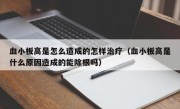 血小板高是怎么造成的怎样治疗（血小板高是什么原因造成的能除根吗）