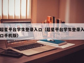 超星平台学生登录入口（超星平台学生登录入口手机版）