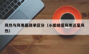 风热与风寒最简单区分（小柴胡是风寒还是风热）