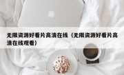 无限资源好看片高清在线（无限资源好看片高清在线观看）