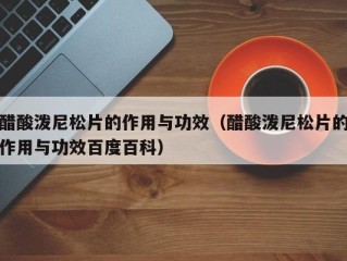 醋酸泼尼松片的作用与功效（醋酸泼尼松片的作用与功效百度百科）