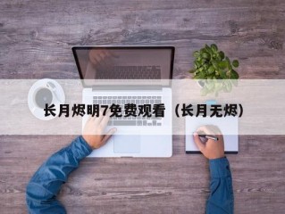 长月烬明7免费观看（长月无烬）