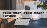 欧美电影巜激情肉欲（欧美电影巜激情肉欲红辣椒在线观看）