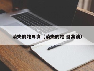 消失的她导演（消失的她 谜案馆）