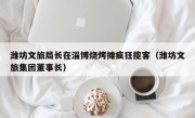 潍坊文旅局长在淄博烧烤摊疯狂揽客（潍坊文旅集团董事长）