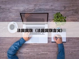法国国旗（法国国旗含义）