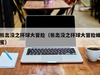 熊出没之环球大冒险（熊出没之环球大冒险蜂蜜）