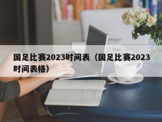 国足比赛2023时间表（国足比赛2023时间表格）