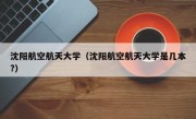 沈阳航空航天大学（沈阳航空航天大学是几本?）