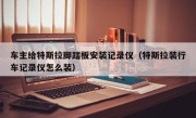 车主给特斯拉脚踏板安装记录仪（特斯拉装行车记录仪怎么装）