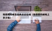珠穆朗玛峰凌晨两点还在堵（珠穆朗玛峰晚上多少度）
