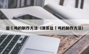 盐焗鸡的制作方法（清蒸盐焗鸡的制作方法）