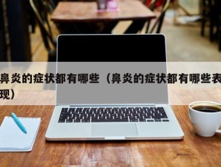 鼻炎的症状都有哪些（鼻炎的症状都有哪些表现）