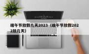 端午节放假几天2023（端午节放假2022放几天）