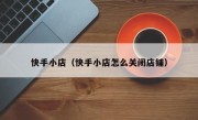快手小店（快手小店怎么关闭店铺）