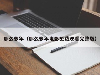 那么多年（那么多年电影免费观看完整版）