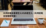 大湾区晚会香港艺人VS内地艺人（大湾区晚会有哪些明星）
