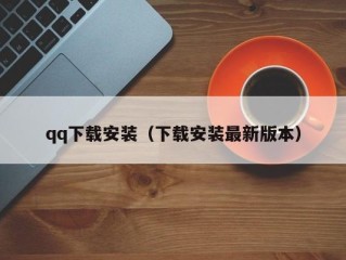 qq下载安装（下载安装最新版本）