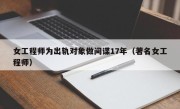 女工程师为出轨对象做间谍17年（著名女工程师）