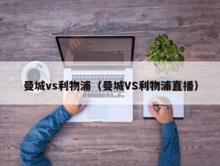 曼城vs利物浦（曼城VS利物浦直播）