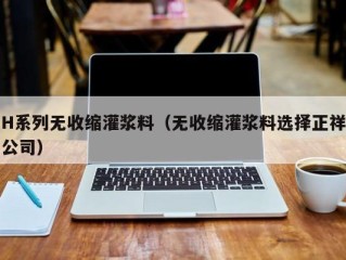 H系列无收缩灌浆料（无收缩灌浆料选择正祥公司）