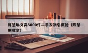 陈慧琳义卖8000件二手衣物引疯抢（陈慧琳收伞）