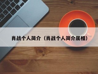 肖战个人简介（肖战个人简介属相）
