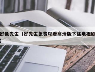 好色先生（好先生免费观看高清版下载电视剧）