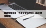 铁道警察学院（铁道警察学院2025年录取分数线）