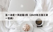 五一法定一天还是3天（2025年三倍工资一览表）