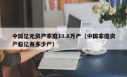 中国亿元资产家庭13.8万户（中国家庭资产超亿有多少户）