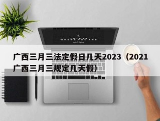 广西三月三法定假日几天2023（2021广西三月三规定几天假）
