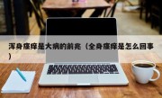 浑身瘙痒是大病的前兆（全身瘙痒是怎么回事）