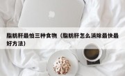 脂肪肝最怕三种食物（脂肪肝怎么消除最快最好方法）