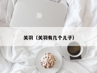 关羽（关羽有几个儿子）